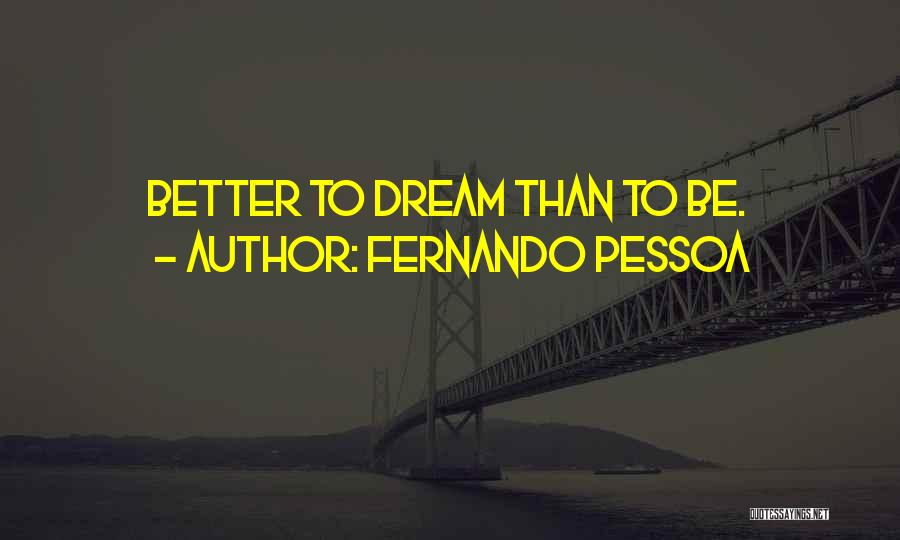 Fernando Pessoa Quotes: Better To Dream Than To Be.
