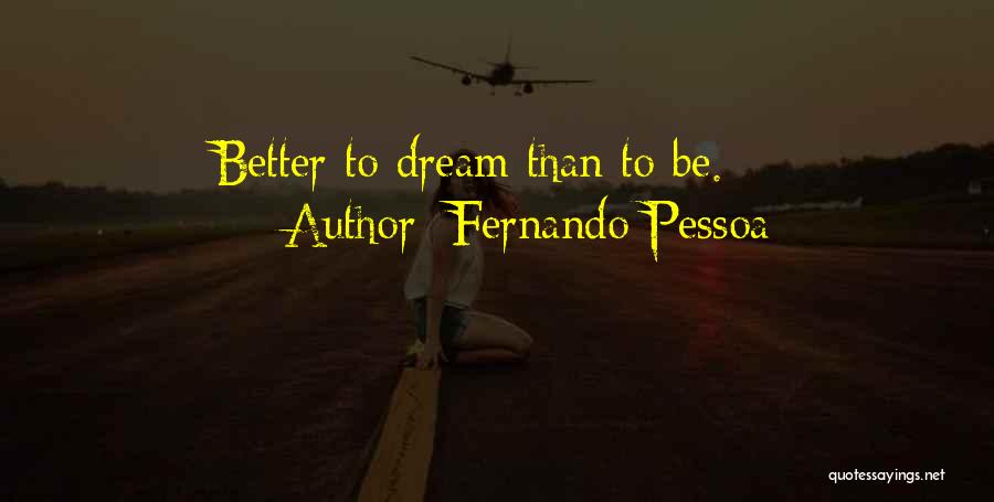 Fernando Pessoa Quotes: Better To Dream Than To Be.