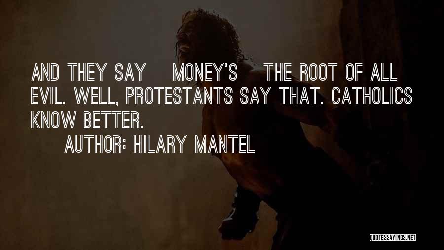 Hilary Mantel Quotes: And They Say [money's] The Root Of All Evil. Well, Protestants Say That. Catholics Know Better.