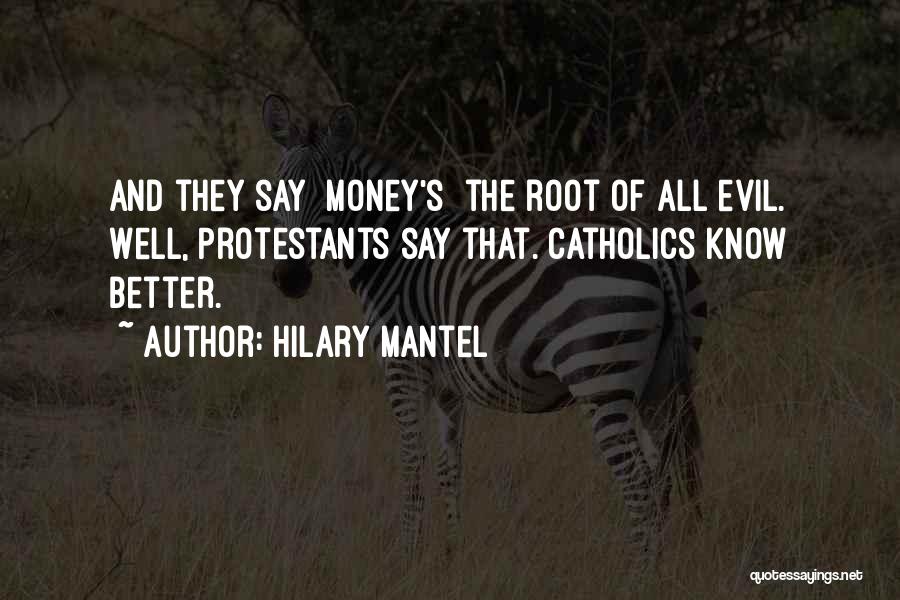 Hilary Mantel Quotes: And They Say [money's] The Root Of All Evil. Well, Protestants Say That. Catholics Know Better.