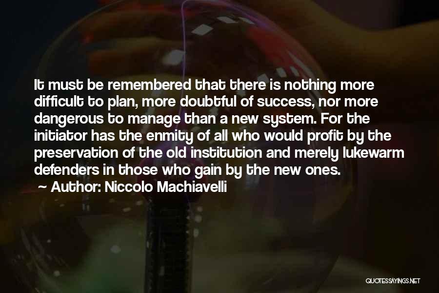 Niccolo Machiavelli Quotes: It Must Be Remembered That There Is Nothing More Difficult To Plan, More Doubtful Of Success, Nor More Dangerous To