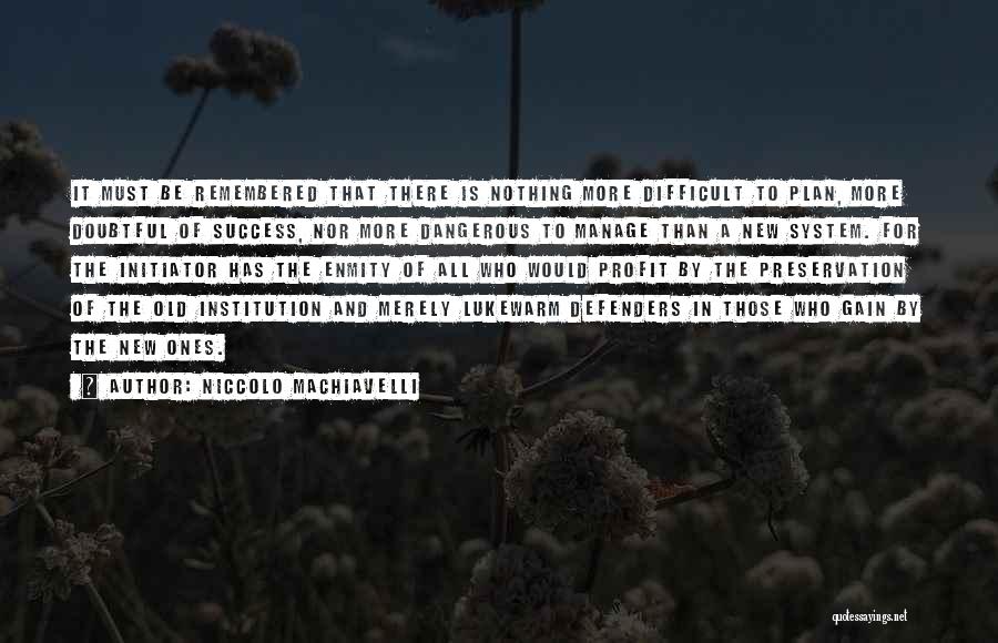 Niccolo Machiavelli Quotes: It Must Be Remembered That There Is Nothing More Difficult To Plan, More Doubtful Of Success, Nor More Dangerous To