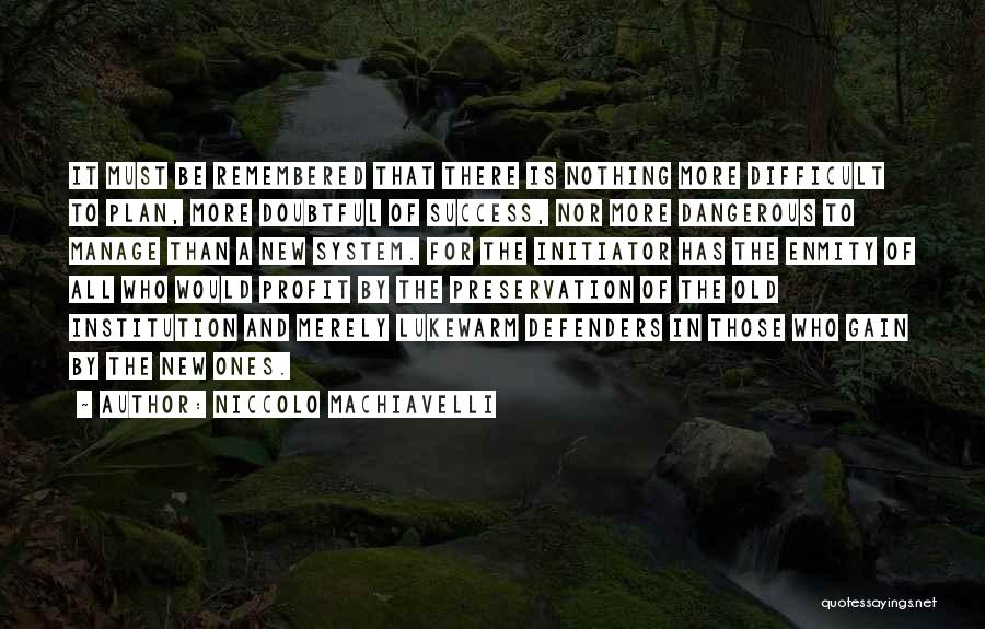 Niccolo Machiavelli Quotes: It Must Be Remembered That There Is Nothing More Difficult To Plan, More Doubtful Of Success, Nor More Dangerous To