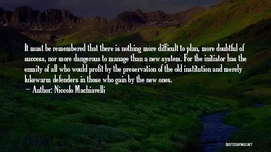 Niccolo Machiavelli Quotes: It Must Be Remembered That There Is Nothing More Difficult To Plan, More Doubtful Of Success, Nor More Dangerous To