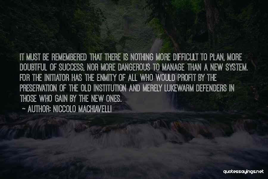 Niccolo Machiavelli Quotes: It Must Be Remembered That There Is Nothing More Difficult To Plan, More Doubtful Of Success, Nor More Dangerous To