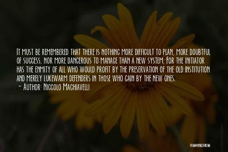 Niccolo Machiavelli Quotes: It Must Be Remembered That There Is Nothing More Difficult To Plan, More Doubtful Of Success, Nor More Dangerous To