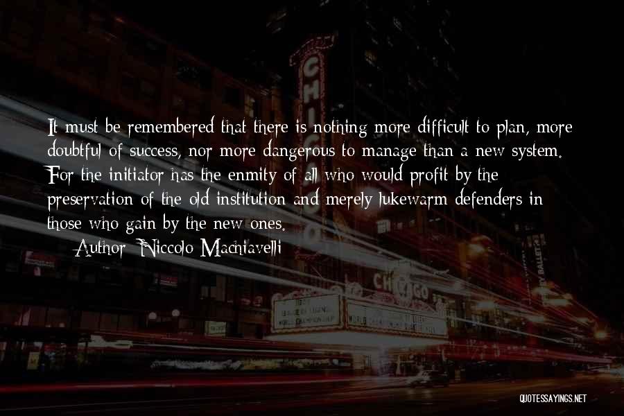 Niccolo Machiavelli Quotes: It Must Be Remembered That There Is Nothing More Difficult To Plan, More Doubtful Of Success, Nor More Dangerous To