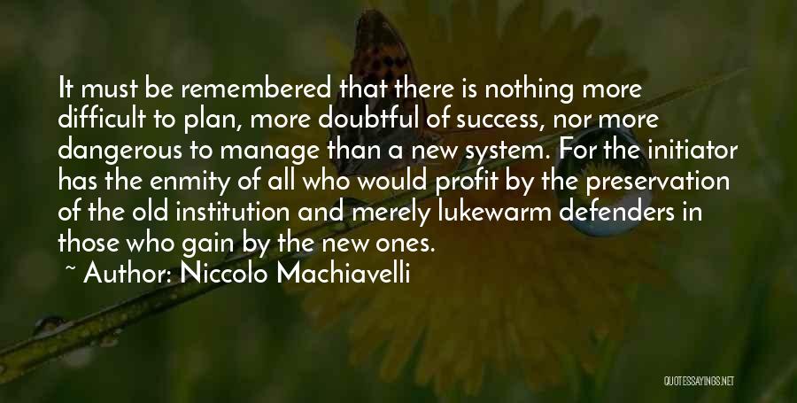 Niccolo Machiavelli Quotes: It Must Be Remembered That There Is Nothing More Difficult To Plan, More Doubtful Of Success, Nor More Dangerous To