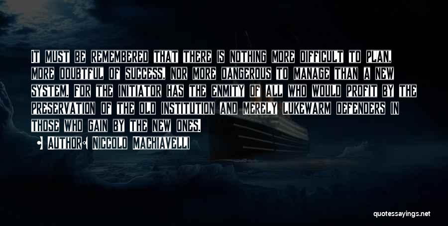 Niccolo Machiavelli Quotes: It Must Be Remembered That There Is Nothing More Difficult To Plan, More Doubtful Of Success, Nor More Dangerous To