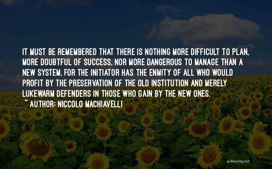 Niccolo Machiavelli Quotes: It Must Be Remembered That There Is Nothing More Difficult To Plan, More Doubtful Of Success, Nor More Dangerous To