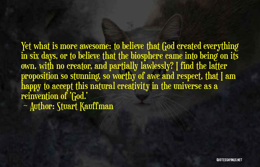 Stuart Kauffman Quotes: Yet What Is More Awesome: To Believe That God Created Everything In Six Days, Or To Believe That The Biosphere