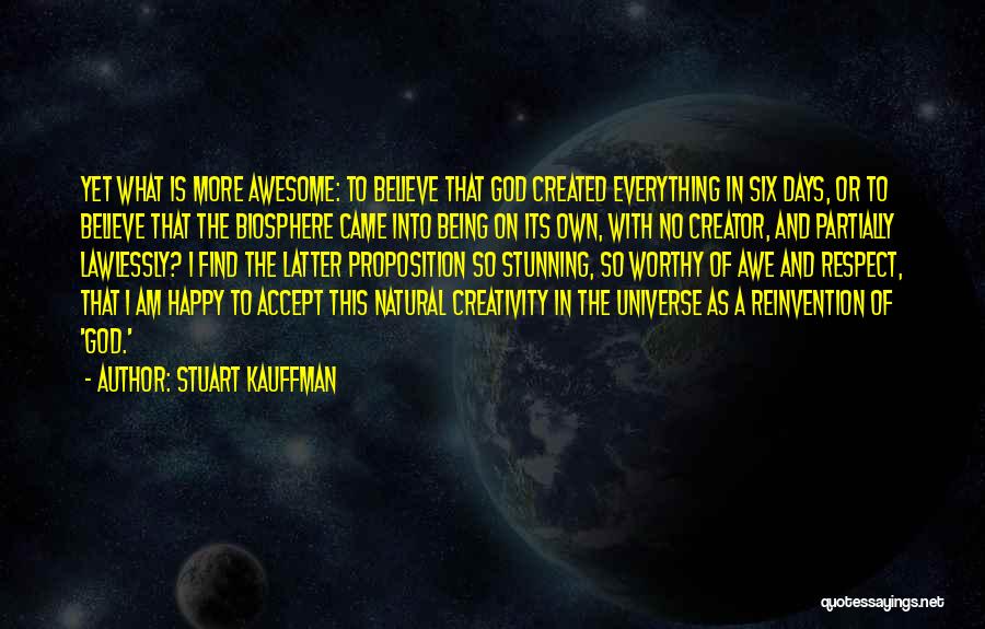 Stuart Kauffman Quotes: Yet What Is More Awesome: To Believe That God Created Everything In Six Days, Or To Believe That The Biosphere