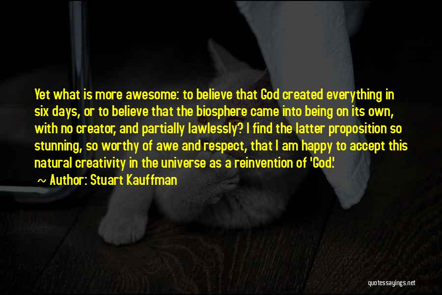 Stuart Kauffman Quotes: Yet What Is More Awesome: To Believe That God Created Everything In Six Days, Or To Believe That The Biosphere