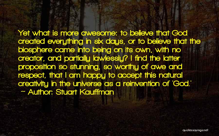 Stuart Kauffman Quotes: Yet What Is More Awesome: To Believe That God Created Everything In Six Days, Or To Believe That The Biosphere