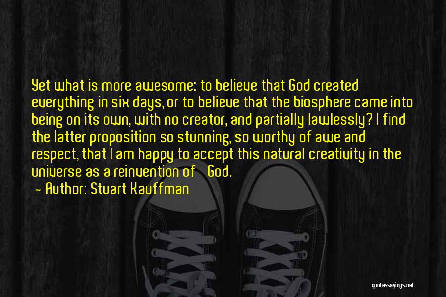 Stuart Kauffman Quotes: Yet What Is More Awesome: To Believe That God Created Everything In Six Days, Or To Believe That The Biosphere