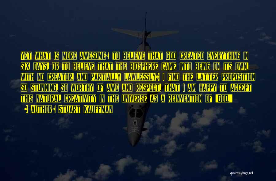 Stuart Kauffman Quotes: Yet What Is More Awesome: To Believe That God Created Everything In Six Days, Or To Believe That The Biosphere