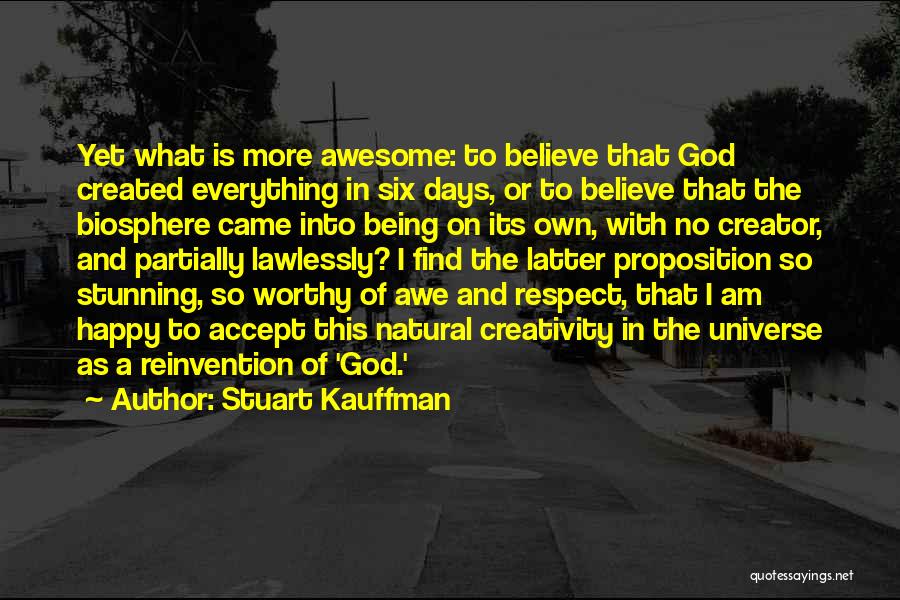 Stuart Kauffman Quotes: Yet What Is More Awesome: To Believe That God Created Everything In Six Days, Or To Believe That The Biosphere