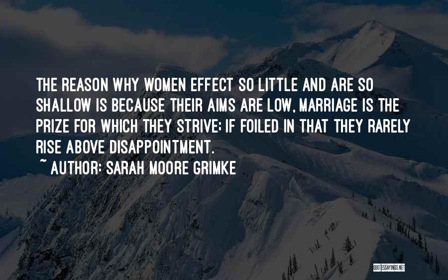 Sarah Moore Grimke Quotes: The Reason Why Women Effect So Little And Are So Shallow Is Because Their Aims Are Low, Marriage Is The