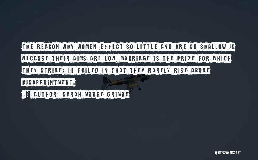 Sarah Moore Grimke Quotes: The Reason Why Women Effect So Little And Are So Shallow Is Because Their Aims Are Low, Marriage Is The