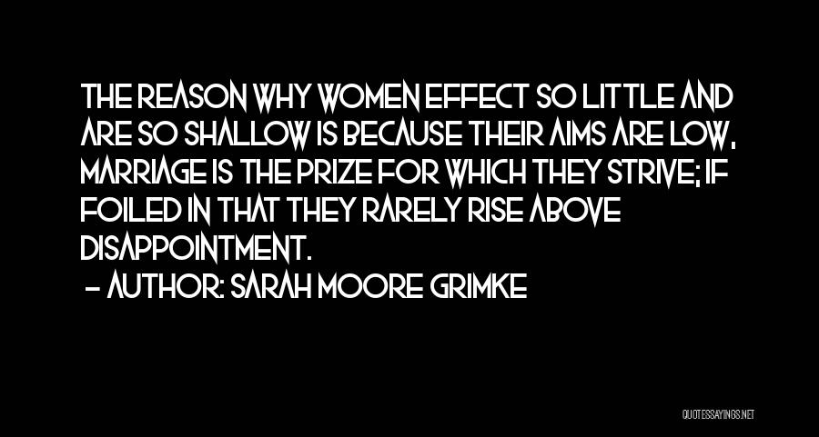 Sarah Moore Grimke Quotes: The Reason Why Women Effect So Little And Are So Shallow Is Because Their Aims Are Low, Marriage Is The