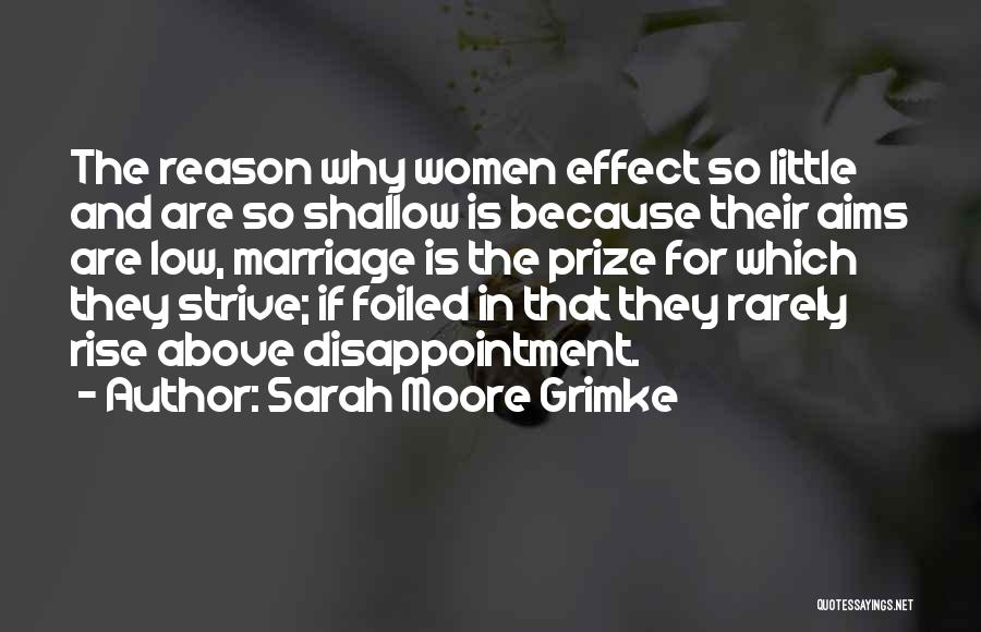 Sarah Moore Grimke Quotes: The Reason Why Women Effect So Little And Are So Shallow Is Because Their Aims Are Low, Marriage Is The