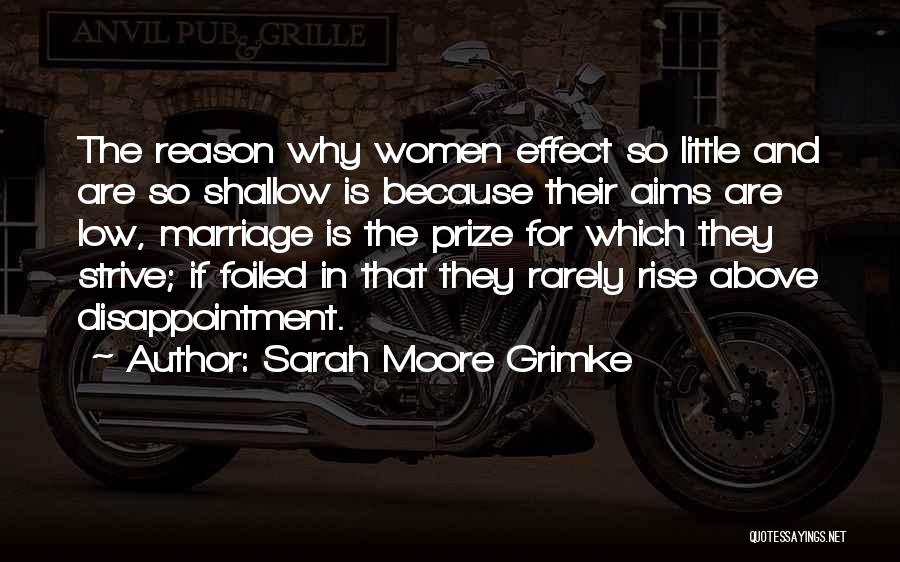 Sarah Moore Grimke Quotes: The Reason Why Women Effect So Little And Are So Shallow Is Because Their Aims Are Low, Marriage Is The