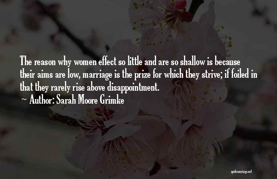 Sarah Moore Grimke Quotes: The Reason Why Women Effect So Little And Are So Shallow Is Because Their Aims Are Low, Marriage Is The