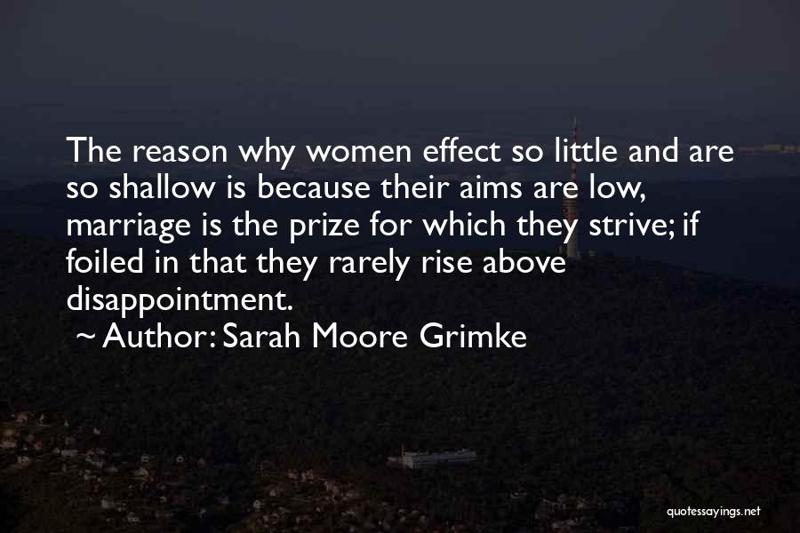 Sarah Moore Grimke Quotes: The Reason Why Women Effect So Little And Are So Shallow Is Because Their Aims Are Low, Marriage Is The