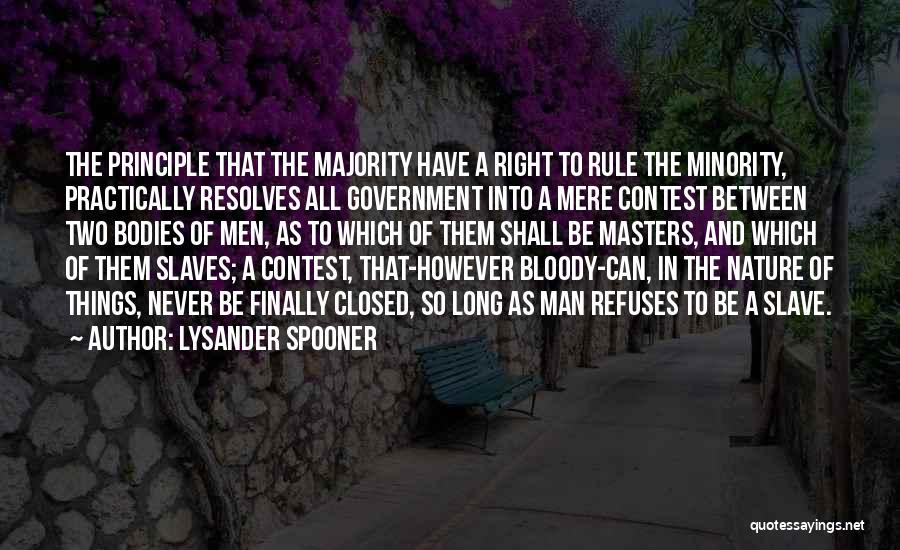 Lysander Spooner Quotes: The Principle That The Majority Have A Right To Rule The Minority, Practically Resolves All Government Into A Mere Contest