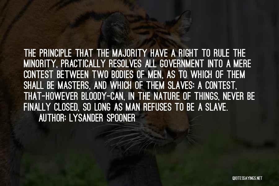 Lysander Spooner Quotes: The Principle That The Majority Have A Right To Rule The Minority, Practically Resolves All Government Into A Mere Contest