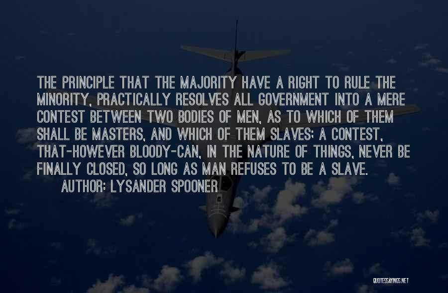 Lysander Spooner Quotes: The Principle That The Majority Have A Right To Rule The Minority, Practically Resolves All Government Into A Mere Contest