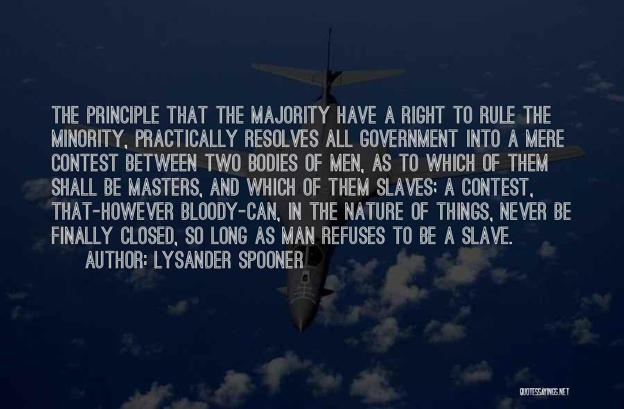 Lysander Spooner Quotes: The Principle That The Majority Have A Right To Rule The Minority, Practically Resolves All Government Into A Mere Contest