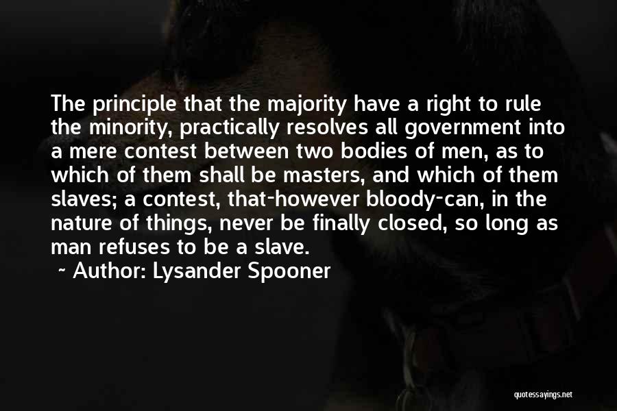Lysander Spooner Quotes: The Principle That The Majority Have A Right To Rule The Minority, Practically Resolves All Government Into A Mere Contest