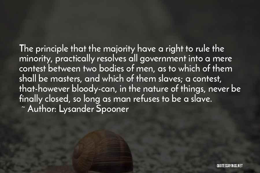 Lysander Spooner Quotes: The Principle That The Majority Have A Right To Rule The Minority, Practically Resolves All Government Into A Mere Contest