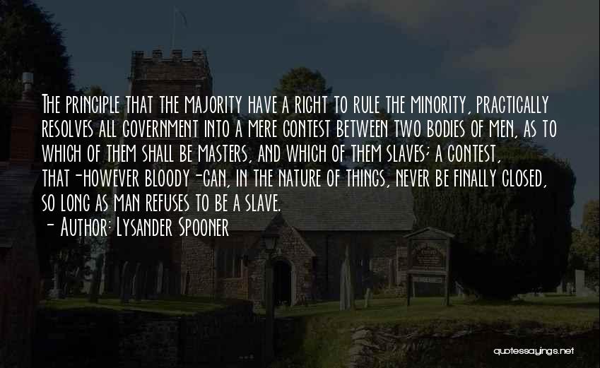 Lysander Spooner Quotes: The Principle That The Majority Have A Right To Rule The Minority, Practically Resolves All Government Into A Mere Contest