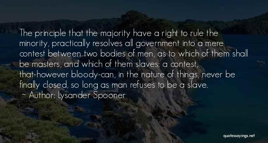 Lysander Spooner Quotes: The Principle That The Majority Have A Right To Rule The Minority, Practically Resolves All Government Into A Mere Contest