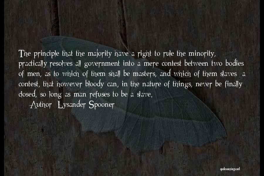 Lysander Spooner Quotes: The Principle That The Majority Have A Right To Rule The Minority, Practically Resolves All Government Into A Mere Contest