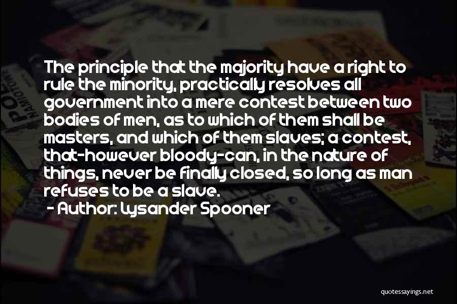 Lysander Spooner Quotes: The Principle That The Majority Have A Right To Rule The Minority, Practically Resolves All Government Into A Mere Contest