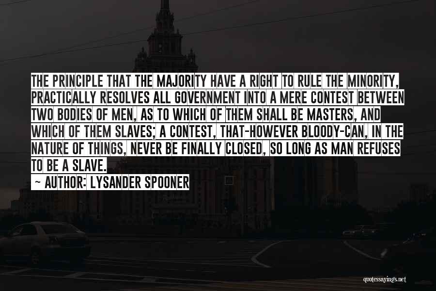 Lysander Spooner Quotes: The Principle That The Majority Have A Right To Rule The Minority, Practically Resolves All Government Into A Mere Contest