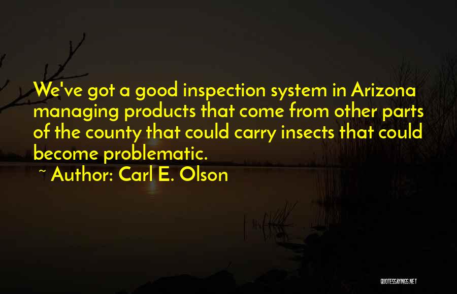 Carl E. Olson Quotes: We've Got A Good Inspection System In Arizona Managing Products That Come From Other Parts Of The County That Could