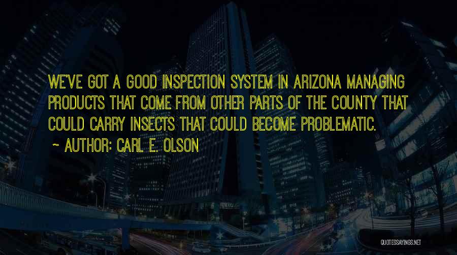 Carl E. Olson Quotes: We've Got A Good Inspection System In Arizona Managing Products That Come From Other Parts Of The County That Could