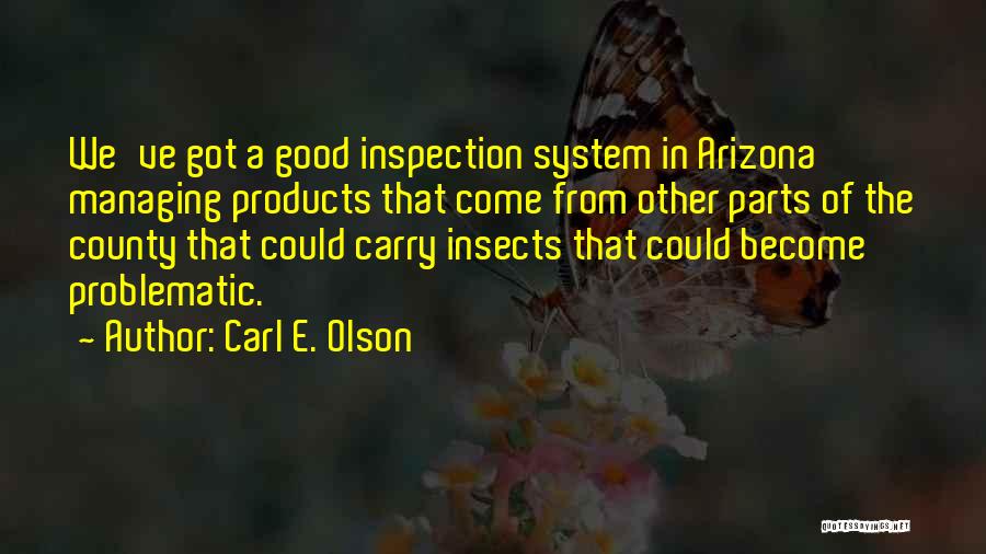 Carl E. Olson Quotes: We've Got A Good Inspection System In Arizona Managing Products That Come From Other Parts Of The County That Could