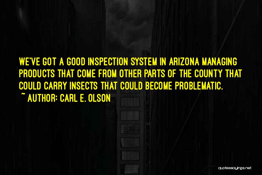 Carl E. Olson Quotes: We've Got A Good Inspection System In Arizona Managing Products That Come From Other Parts Of The County That Could