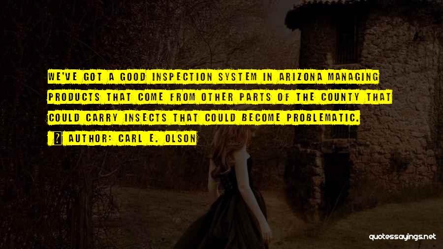 Carl E. Olson Quotes: We've Got A Good Inspection System In Arizona Managing Products That Come From Other Parts Of The County That Could