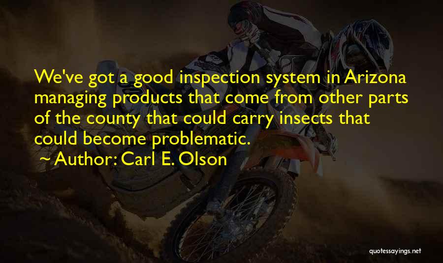 Carl E. Olson Quotes: We've Got A Good Inspection System In Arizona Managing Products That Come From Other Parts Of The County That Could