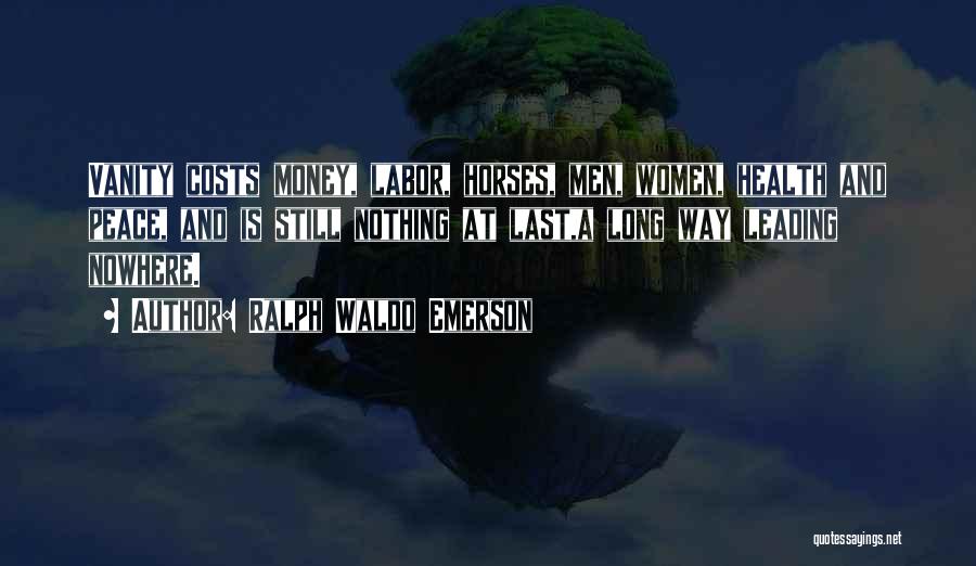Ralph Waldo Emerson Quotes: Vanity Costs Money, Labor, Horses, Men, Women, Health And Peace, And Is Still Nothing At Last,a Long Way Leading Nowhere.