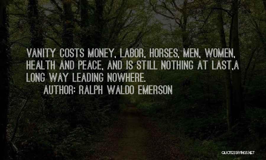 Ralph Waldo Emerson Quotes: Vanity Costs Money, Labor, Horses, Men, Women, Health And Peace, And Is Still Nothing At Last,a Long Way Leading Nowhere.