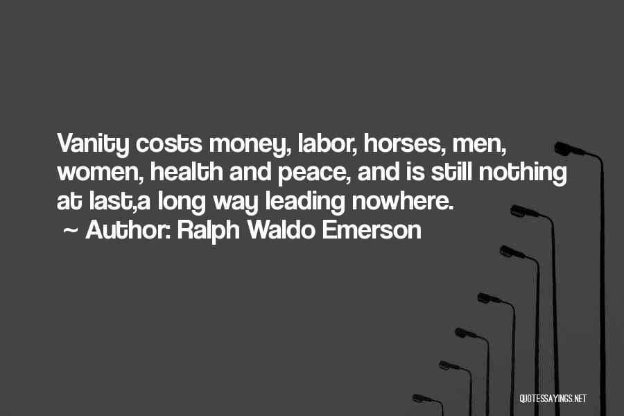 Ralph Waldo Emerson Quotes: Vanity Costs Money, Labor, Horses, Men, Women, Health And Peace, And Is Still Nothing At Last,a Long Way Leading Nowhere.