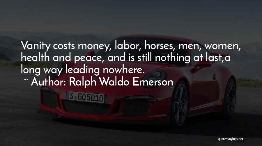 Ralph Waldo Emerson Quotes: Vanity Costs Money, Labor, Horses, Men, Women, Health And Peace, And Is Still Nothing At Last,a Long Way Leading Nowhere.