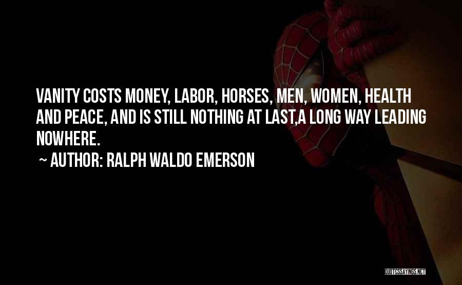 Ralph Waldo Emerson Quotes: Vanity Costs Money, Labor, Horses, Men, Women, Health And Peace, And Is Still Nothing At Last,a Long Way Leading Nowhere.